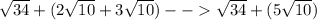 \sqrt{34} + (2\sqrt{10} + 3\sqrt{10}) -- \sqrt{34} + (5\sqrt{10})