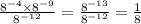 \frac{8 {}^{ - 4} \times 8 {}^{ - 9} }{8 {}^{ - 12} } = \frac{8 {}^{ - 13} }{8 {}^{ - 12} } = \frac{1}{8}