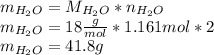 m_{H_2O}=M_{H_2O}*n_{H_2O}\\m_{H_2O}=18\frac{g}{mol} *1.161mol*2\\m_{H_2O}=41.8g
