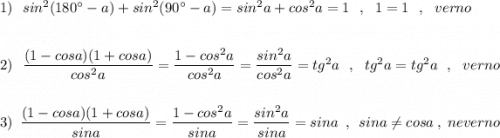 1)\ \ sin^2(180^\circ -a)+sin^2(90^\circ -a)=sin^2a+cos^2a=1\ \ ,\ \ 1=1\ \ ,\ \ verno\\\\\\2)\ \ \dfrac{(1-cosa)(1+cosa)}{cos^2a}=\dfrac{1-cos^2a}{cos^2a}=\dfrac{sin^2a}{cos^2a}=tg^2a\ \ ,\ \ tg^2a=tg^2a\ \ ,\ \ verno\\\\\\3)\ \ \dfrac{(1-cosa)(1+cosa)}{sina}=\dfrac{1-cos^2a}{sina}=\dfrac{sin^2a}{sina}=sina\ \ ,\ \ sina\ne cosa\ ,\ neverno