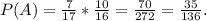 P(A)=\frac{7}{17}*\frac{10}{16} =\frac{70}{272}=\frac{35}{136} .