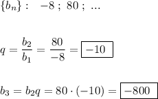 \{b_{n}\}:\ \ -8\ ;\ 80\ ;\ ...\\\\\\q=\dfrac{b_2}{b_1}=\dfrac{80}{-8}=\boxed{-10\ }\\\\\\b_3=b_2q=80\cdot (-10)=\boxed{-800\ }