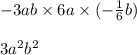 - 3ab \times 6a \times ( - \frac{1}{6} b) \\ \\ 3a {}^{2} b {}^{2}