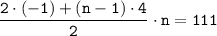 \tt \dfrac{2 \cdot (-1)+(n-1) \cdot 4}{2} \cdot n=111