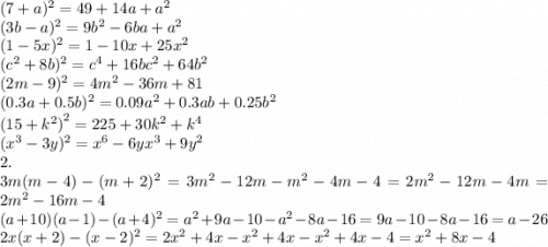 (7+a)^{ 2 } =49+14a+a^{2}\\ (3b-a)^{ 2 } =9b^{2}-6ba+a^{2} \\(1-5x)^{ 2 }=1-10x+25x^{2} \\ (c ^ { 2 } +8b)^{ 2}=c^{4} +16bc^{2} +64b^{2} \\(2m-9)^2=4m^{2}-36m+81\\ ( 0.3a+0.5b) ^{ 2 } =0.09a^{2} +0.3ab+0.25b^{2} \\ {(15+ { k }^{ 2}) }^{2 }=225+30k^{2} +k^{4} \\ (x^3-3y)^2=x^{6}-6yx^{3}+9y^{2}\\2. \\3m(m-4)-(m+2)^2=3m^{2}-12m-m^{2}-4m-4=2m^{2}-12m-4m=2m^{2}-16m-4\\ (a+10)(a-1)-(a+4)^2=a^{2} +9a-10-a^{2}-8a-16=9a-10-8a-16=a-26\\2x(x+2)-(x-2)^2=2x^{2} +4x-x^{2} +4x-x^{2}+4x-4=x^{2} +8x-4