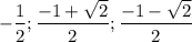 \displaystyle -\frac{1}{2}; \frac{-1+\sqrt{2}}{2}; \frac{-1-\sqrt{2}}{2}