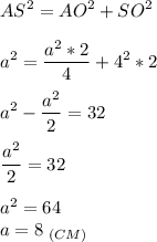 \displaystyle AS^2=AO^2+SO^2\\\\a^2=\frac{a^2*2}{4}+4^2*2\\\\a^2-\frac{a^2}{2}=32\\\\\frac{a^2}{2}=32\\\\a^2=64\\a=8\;_{(CM)}