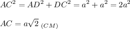 \displaystyle AC^2=AD^2+DC^2=a^2+a^2=2a^2\\\\AC=a\sqrt{2}\;_{(CM)}