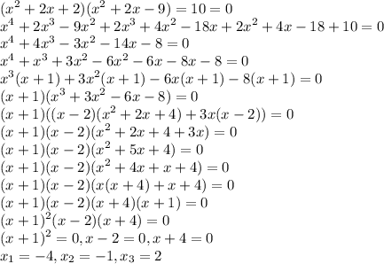 \displaystyle (x^2+2x+2)(x^2+2x-9)=10=0\\x^4+2x^3-9x^2+2x^3+4x^2-18x+2x^2+4x-18+10=0\\x^4+4x^3-3x^2-14x-8=0\\x^4+x^3+3x^2-6x^2-6x-8x-8=0\\x^3(x+1)+3x^2(x+1)-6x(x+1)-8(x+1)=0\\(x+1)(x^3+3x^2-6x-8)=0\\(x+1)((x-2)(x^2+2x+4)+3x(x-2))=0\\(x+1)(x-2)(x^2+2x+4+3x)=0\\(x+1)(x-2)(x^2+5x+4)=0\\(x+1)(x-2)(x^2+4x+x+4)=0\\(x+1)(x-2)(x(x+4)+x+4)=0\\(x+1)(x-2)(x+4)(x+1)=0\\(x+1)^2(x-2)(x+4)=0\\(x+1)^2=0,x-2=0,x+4=0\\x_1=-4,x_2=-1,x_3=2