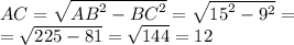 AC = \sqrt{ {AB}^{2} - {BC}^{2} } = \sqrt{ {15}^{2} - {9}^{2} } = \\ = \sqrt{225 - 81} = \sqrt{144} = 12