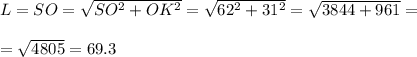L=SO=\sqrt{SO^{2} +OK^{2} } =\sqrt{62^{2}+31^{2} } =\sqrt{3844+961} =\\\\=\sqrt{4805} =69.3