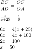 \dfrac{BC}{AD} = \dfrac{OC}{OA} \\ \\ \frac{x}{x + 25} = \frac{4}{6} \\ \\ 6x = 4(x + 25) \\ 6x = 4x + 100 \\ 2x = 100 \\ x = 50