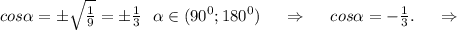 cos\alpha =б\sqrt{\frac{1}{9} }=б\frac{1}{3}\ \ \alpha \in(90^0;180^0) \ \ \ \ \Rightarrow\ \ \ \ cos\alpha =-\frac{1}{3}.\ \ \ \ \Rightarrow