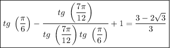 \boxed{tg \ \left( \dfrac{\pi}{6} \right) - \dfrac{tg \ \left( \dfrac{7\pi}{12} \right)}{tg \ \left( \dfrac{7\pi}{12} \right)tg \ \left( \dfrac{\pi}{6} \right )} + 1= \dfrac{3 - 2\sqrt{3} }{3} }