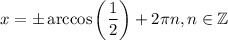 x = б\arccos \left ( \dfrac{1}{2} \right ) + 2\pi n, n \in \mathbb Z