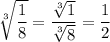 \sqrt[3]{\dfrac{1}{8} } =\dfrac{\sqrt[3]{1} }{\sqrt[3]{8} } = \dfrac{1}{2}