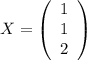 X=\left(\begin{array}{ccc}1\\1\\2\end{array}\right)