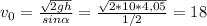 v_{0} =\frac{\sqrt{2gh} }{sin\alpha }=\frac{\sqrt{2*10*4,05} }{1/2}=18