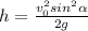 h=\frac{v_{0} ^{2} sin^{2}\alpha }{2g}