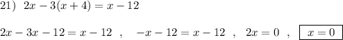 21)\ \ 2x-3(x+4)=x-12\\\\2x-3x-12=x-12\ \ ,\ \ \ -x-12=x-12\ \ ,\ \ 2x=0\ \ ,\ \ \boxed{\ x=0\ }