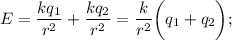 E = \dfrac{kq_{1}}{r^{2}} + \dfrac{kq_{2}}{r^{2}} = \dfrac{k}{r^{2}} \bigg ( q_{1} + q_{2} \bigg) ;