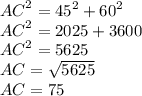 {AC}^{2} = {45}^{2} + {60}^{2} \\ {AC}^{2} = 2025 + 3600 \\ {AC}^{2} = 5625 \\ AC = \sqrt{5625} \\ AC = 75