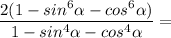 \displaystyle \frac{2(1-sin^{6}\alpha -cos^{6}\alpha ) }{1-sin^{4}\alpha -cos^{4}\alpha } =\\