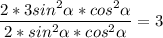 \displaystyle \frac{2*3sin^{2}\alpha *cos^{2} \alpha }{2*sin^{2}\alpha *cos^{2} \alpha } =3