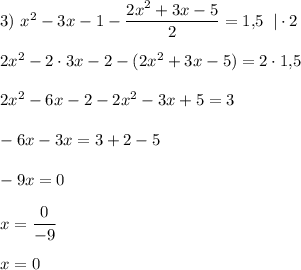 3)~x^2-3x-1-\dfrac{2x^2+3x-5}{2}=1,\!5\;\;|\cdot2\\\\2x^2-2\cdot3x-2-(2x^2+3x-5)=2\cdot1,\!5\\\\2x^2-6x-2-2x^2-3x+5=3\\\\-6x-3x=3+2-5\\\\-9x=0\\\\x=\dfrac{0}{-9}\\\\x=0