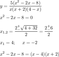 \displaystyle y=\frac{5(x^2-2x-8)}{x(x+2)(4-x)}\\\\x^2-2x-8=0\\\\x_{1,2}=\frac{2^+_-\sqrt{4+32} }{2}=\frac{2^+_-6}{2}\\\\x_1=4;\;\;\;\;\;x=-2\\\\x^2 -2x-8=(x-4)(x+2)