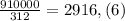 \frac{910000}{312} = 2916,(6)