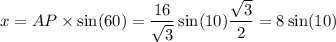 x = AP \times \sin(60) = \dfrac{16}{ \sqrt{3} } \sin(10) \dfrac{ \sqrt{3} }{2} = 8 \sin(10)