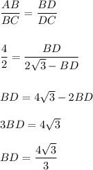 \dfrac{AB}{BC} =\dfrac{BD}{DC} \\\\\\\dfrac{4}{2} =\dfrac{BD}{2\sqrt{3}-BD } \\\\\\BD=4\sqrt{3} -2BD\\\\3BD=4\sqrt{3} \\\\BD=\dfrac{4\sqrt{3} }{3}