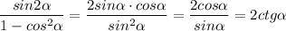 \dfrac{sin2\alpha }{1-cos^{2}\alpha } =\dfrac{2sin\alpha\cdot cos\alpha }{sin^{2} \alpha } =\dfrac{2cos\alpha }{sin\alpha } =2ctg\alpha