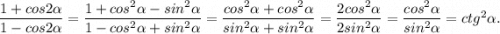 \dfrac{1+cos2\alpha }{1-cos2\alpha} =\dfrac{1+cos^{2} \alpha -sin^{2}\alpha }{1-cos^{2} \alpha+sin^{2} \alpha } =\dfrac{cos^{2} \alpha +cos^{2} \alpha }{sin^{2} \alpha +sin^{2} \alpha } =\dfrac{2cos^{2} \alpha }{2sin^{2} \alpha} =\dfrac{cos^{2} \alpha }{sin^{2} \alpha} =ctg^{2}\alpha .