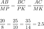 \dfrac{AB}{MP} = \dfrac{BC}{PK} = \dfrac{AC}{MK} \\ \\ \\ \dfrac{20}{8} = \dfrac{25}{10} = \dfrac{35}{14} = 2.5