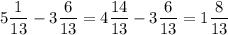 \displaystyle 5 \frac{1}{13}-3\frac{6}{13}=4\frac{14}{13}-3\frac{6}{13}=1 \frac{8}{13}