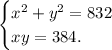 \displaystyle \begin{cases} x^2 + y^2 = 832 \\ xy=384 . \end{cases}