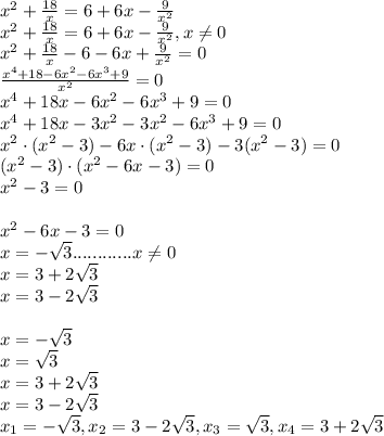 x^2+\frac{18}{x}=6+6x-\frac{9}{x^2}\\x^2+\frac{18}{x}=6+6x-\frac{9}{x^2},x\neq0\\x^2+\frac{18}{x}-6-6x+\frac{9}{x^2}=0\\\frac{x^4+18-6x^2-6x^3+9}{x^2}=0\\x^4+18x-6x^2-6x^3+9=0\\x^4+18x-3x^2-3x^2-6x^3+9=0\\x^2\cdot(x^2-3)-6x\cdot(x^2-3)-3(x^2-3)=0\\(x^2-3)\cdot(x^2-6x-3)=0\\x^2-3=0\\\\x^2-6x-3=0\\x=-\sqrt{3}............x\neq0\\x=3+2\sqrt{3}\\x=3-2\sqrt{3}\\\\x=-\sqrt{3}\\x=\sqrt{3}\\x=3+2\sqrt{3}\\x=3-2\sqrt{3}\\x_1=-\sqrt{3},x_2=3-2\sqrt{3},x_3=\sqrt{3},x_4=3+2\sqrt{3}