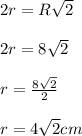 2r = R\sqrt{2}\\\\&#10;2r = 8\sqrt{2}\\\\&#10;r = \frac{8\sqrt{2}}{2}\\\\&#10;r = 4\sqrt{2} cm