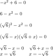 -x^2+6=0\\\\6-x^2=0\\\\(\sqrt{6})^2-x^2=0\\\\(\sqrt{6}-x)(\sqrt{6}+x)=0\\\\\sqrt{6}-x=0\; \; \; \; \sqrt{6}+x=0\\x=\sqrt{6}\; \; \; \; \;\; \; \; \; \; x=-\sqrt{6}