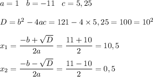a = 1 \: \: \: \: b = - 11 \: \: \: \: c = 5,25 \\ \\ D = {b}^{2} - 4ac = 121 - 4 \times 5,25 = 100 = {10}^{2} \\ \\ x_1 = \dfrac{ - b + \sqrt{D} }{2a} = \dfrac{11 + 10}{2} = 10,5 \\ \\ x_2 = \dfrac{ - b - \sqrt{D} }{2a} = \dfrac{11 - 10}{2} = 0,5