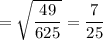 =\sqrt{\dfrac{49}{625}}=\dfrac{7}{25}