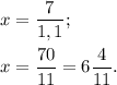 \displaystyle x = \frac {7}{1,1};\\\\x = \frac{70}{11} = 6\frac{4}{11}.