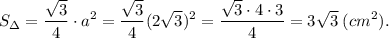 \displaystyle S_{\Delta} = \frac{\sqrt{3}}{4} \cdot a^{2} = \frac{\sqrt{3}}{4} (2\sqrt{3})^{2} = \frac{\sqrt{3} \cdot 4 \cdot 3}{4} =3 \sqrt{3} \;(cm^{2}).