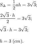 \displaystyle S_{\Delta}=\frac{1}{2} ah = 3\sqrt{3};\\\\\frac{2\sqrt{3} \cdot h}{2} =3\sqrt{3};\\\\\sqrt{3} \cdot h = 3\sqrt{3};\\\\h = 3\;(cm).