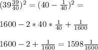 (39\frac{39}{40} )^{2} =(40-\frac{1}{40} )^{2} =\\\\1600-2*40*\frac{1}{40} +\frac{1}{1600} \\\\1600-2 +\frac{1}{1600} = 1598\frac{1}{1600} \\