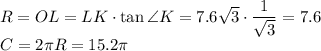 R=OL=LK\cdot\tan \angle K=7.6\sqrt3\cdot \dfrac{1}{\sqrt3}=7.6\\C=2\pi R=15.2 \pi