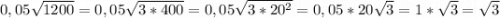 0,05\sqrt{1200}=0,05\sqrt{3*400}=0,05\sqrt{3*20^2}=0,05*20\sqrt{3}=1*\sqrt{3}=\sqrt{3}