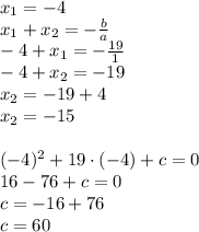x_1=-4\\x_1+x_2=-\frac{b}{a}\\-4+x_1=-\frac{19}{1}\\-4+x_2=-19\\x_2=-19+4\\x_2=-15\\\\(-4)^2+19\cdot(-4)+c=0\\16-76+c=0\\c=-16+76\\c=60